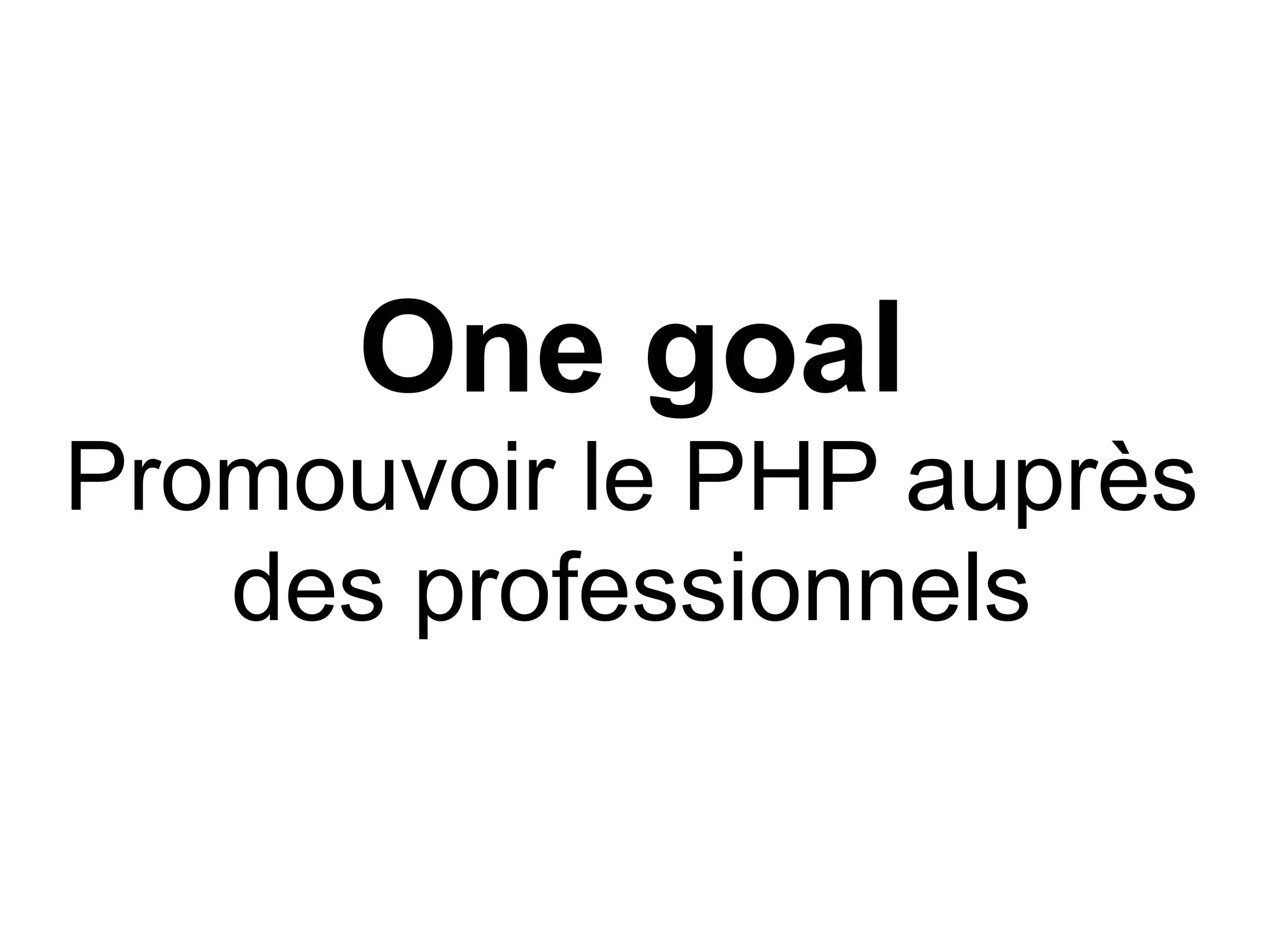 One goal
Promouvoir le PHP auprès
   des professionnels
 