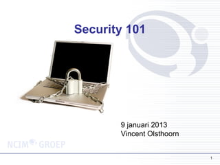 Security 101




       9 januari 2013
       Vincent Olsthoorn


                           1
 