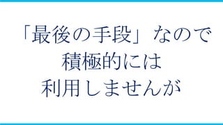 「最後の手段」なので
  積極的には
 利用しませんが
 