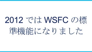 2012 では WSFC の標
 準機能になりました
 
