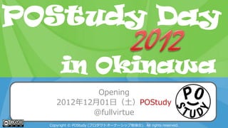 POStudy Day 2013 Spring in Tokyo
Opening
2012年12月01日（土）POStudy
@fullvirtue
Copyright © POStudy (プロダクトオーナーシップ勉強会). All rights reserved.
POStudy Day
in Okinawa
 