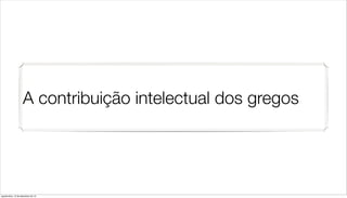A contribuição intelectual dos gregos




quarta-feira, 12 de dezembro de 12
 