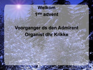 Welkom
        1ste advent

Voorganger ds den Admirant
    Organist dhr Krikke
 