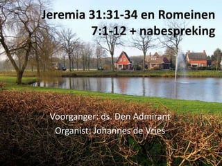 Jeremia 31:31-34 en Romeinen
        7:1-12 + nabespreking




 Voorganger: ds. Den Admirant
  Organist: Johannes de Vries
 