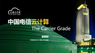 云计算
 The Carrier Grade
      谢朝阳
中国电信云计算公司总裁
 