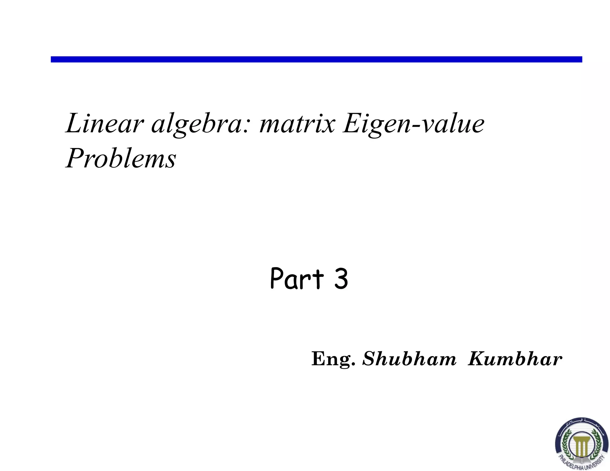 Linear algebra: matrix Eigen-value
Problems
Eng. Shubham Kumbhar
Part 3
 