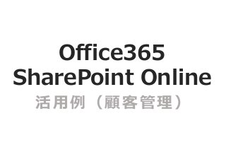 Office365
SharePoint Online
 活用例（顧客管理）
 