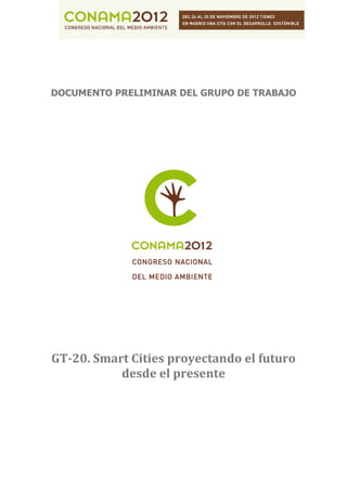 DOCUMENTO PRELIMINAR DEL GRUPO DE TRABAJO




GT-20. Smart Cities proyectando el futuro
           desde el presente
 