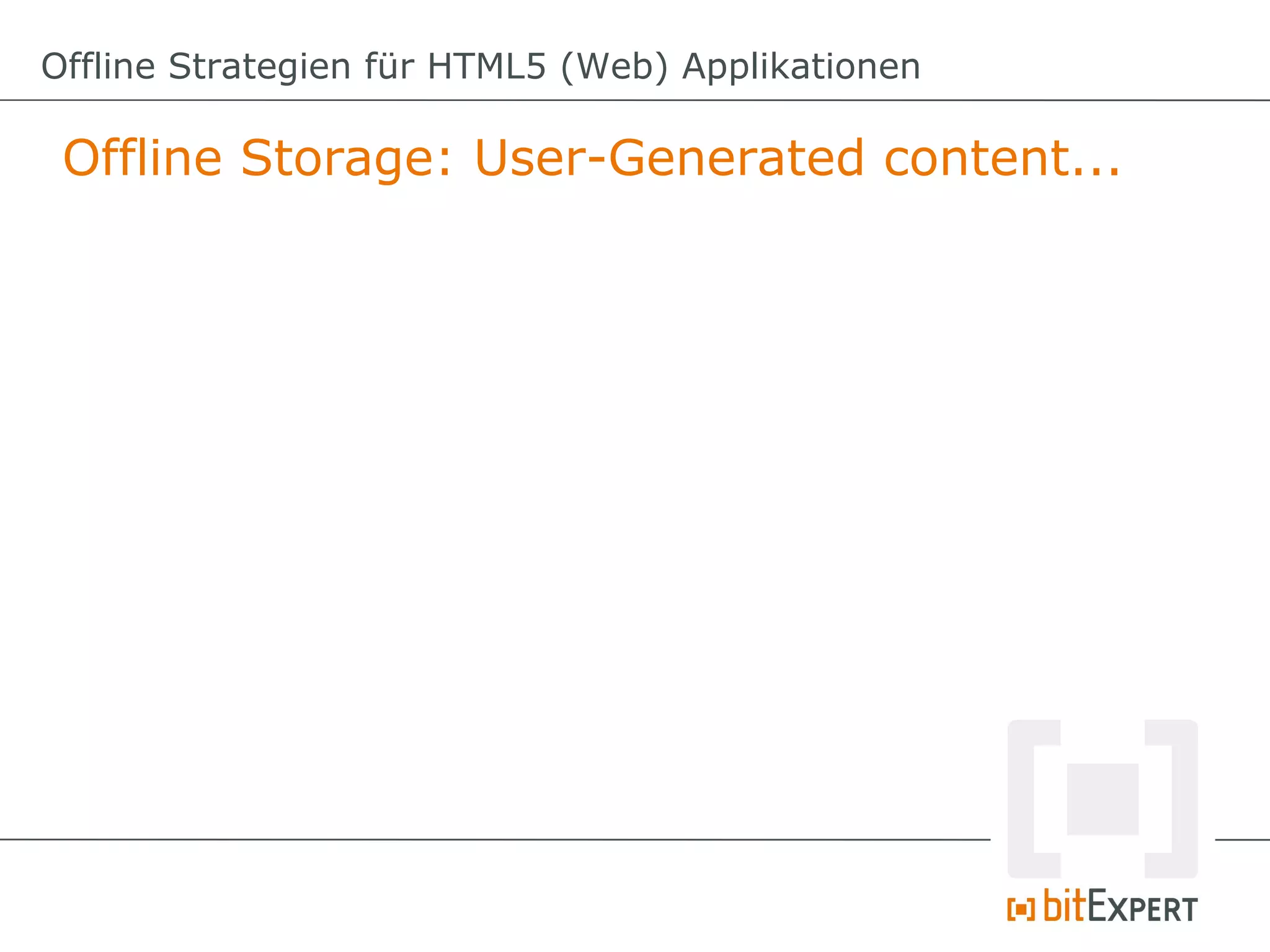 Offline Strategien für HTML5 (Web) Applikationen

 Offline Storage: User-Generated content...
 