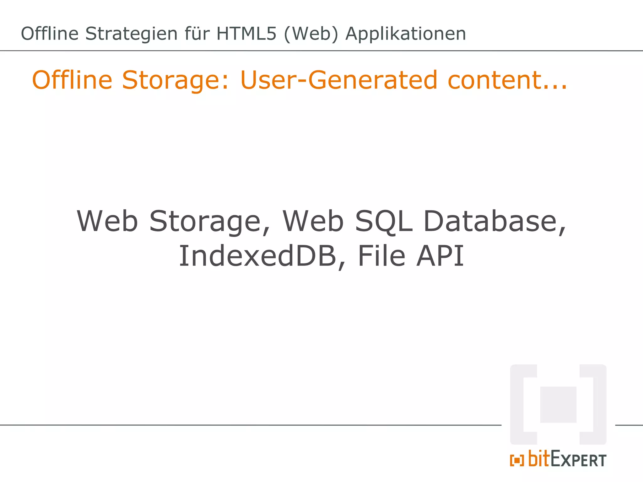 Offline Strategien für HTML5 (Web) Applikationen

 Offline Storage: User-Generated content...




     Web Storage, Web SQL Database,
           IndexedDB, File API
 