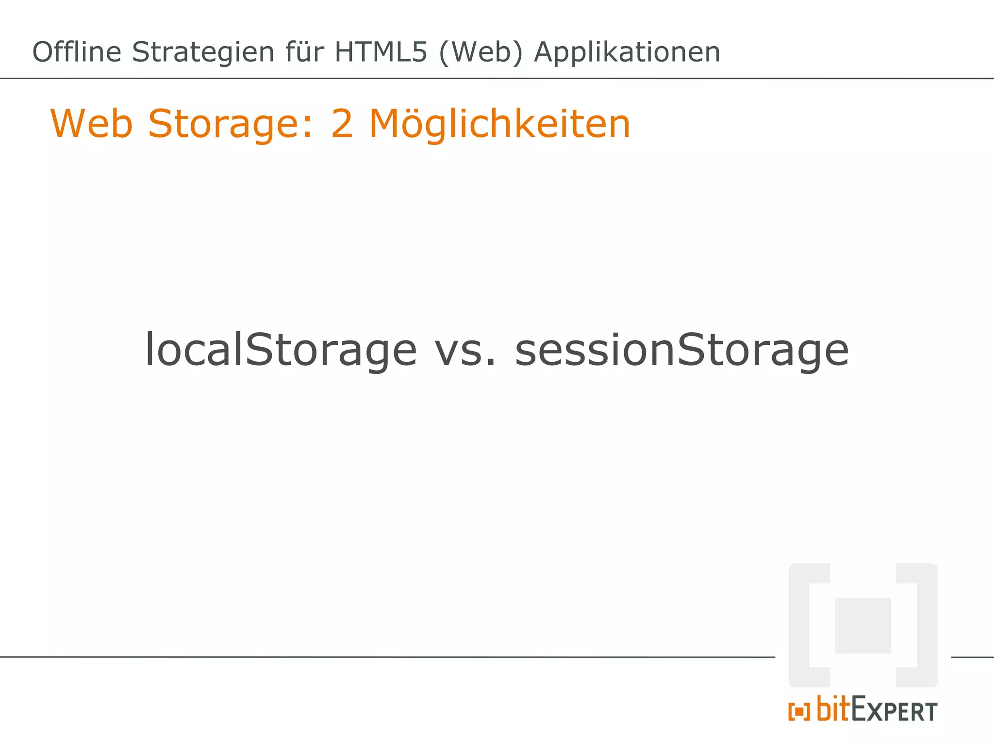 Offline Strategien für HTML5 (Web) Applikationen

 Web Storage: 2 Möglichkeiten




       localStorage vs. sessionStorage
 