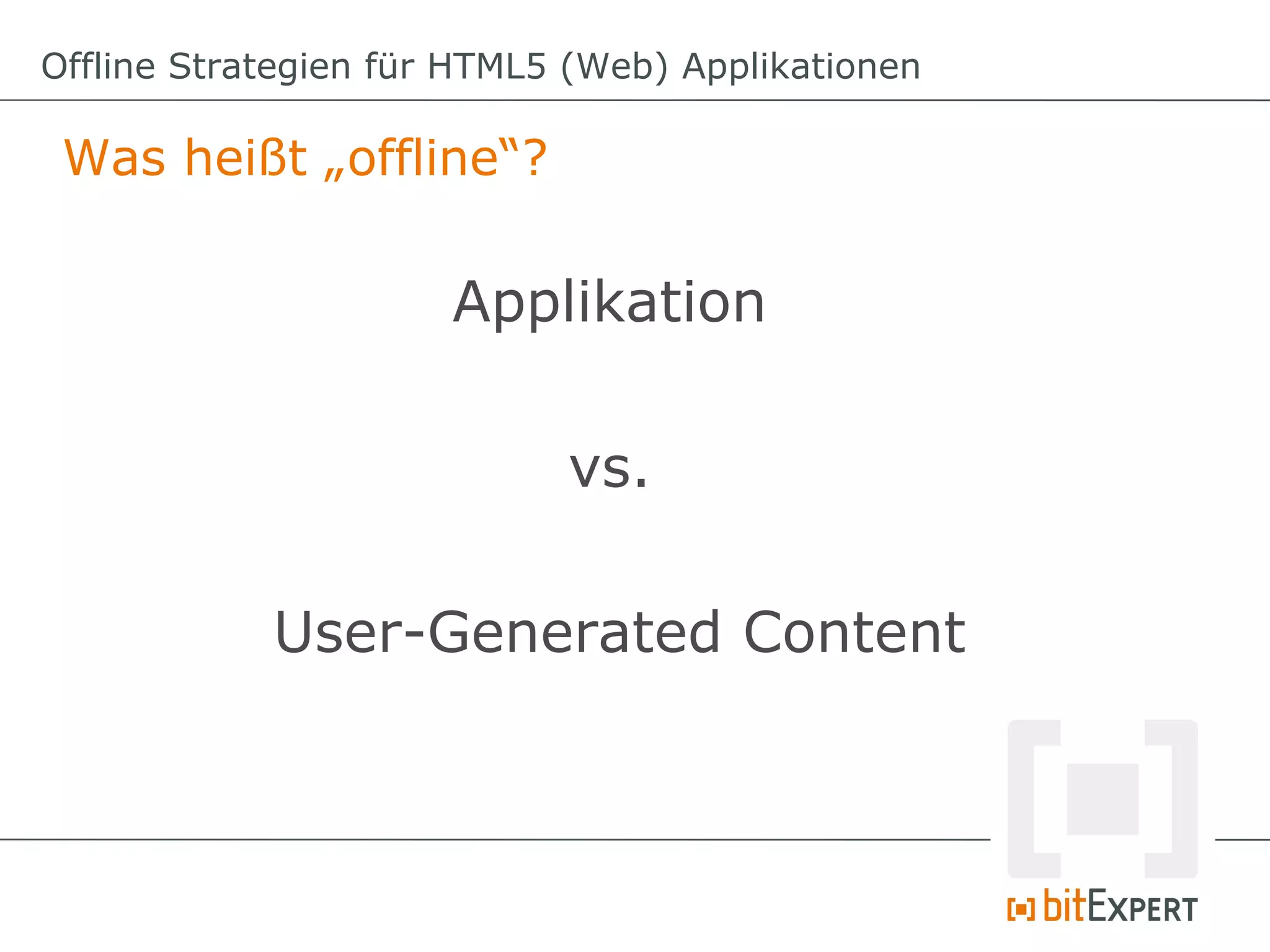 Offline Strategien für HTML5 (Web) Applikationen

 Was heißt „offline“?

                      Applikation

                            vs.

            User-Generated Content
 