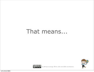 That means...




                  by @mapconcierge, @Tom_G3X and OSM conctibutors


12年12月3日月曜日
 