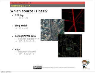 Which source is best?
              GPS log



              Bing aerial



              Yahoo!JAPAN data




              NSDI




                                 by @mapconcierge, @Tom_G3X and OSM conctibutors
                                                                                   112

12年12月3日月曜日
 