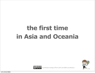 the first time
              in Asia and Oceania



                      by @mapconcierge, @Tom_G3X and OSM conctibutors
                                                                        126

12年12月3日月曜日
 