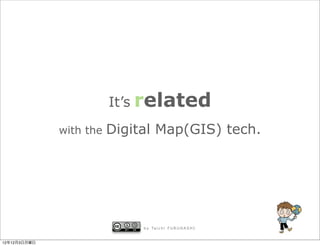 It’s related
              with the   Digital Map(GIS) tech.




                              b y Ta i c h i F U R U H A S H I


12年12月3日月曜日
 
