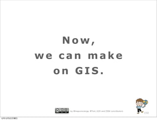 Now,
              we can make
                on GIS.


                  by @mapconcierge, @Tom_G3X and OSM conctibutors
                                                                    150

12年12月3日月曜日
 