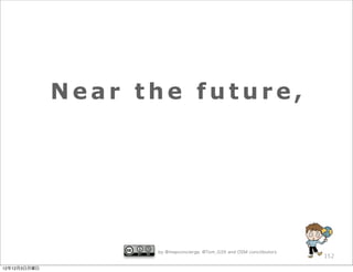 Near the future,




                    by @mapconcierge, @Tom_G3X and OSM conctibutors
                                                                      152

12年12月3日月曜日
 