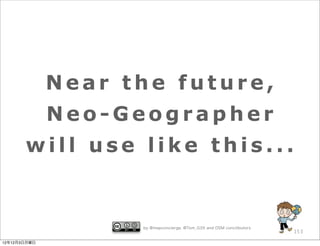 Near the future,
              Neo-Geographer
       will use like this...


                    by @mapconcierge, @Tom_G3X and OSM conctibutors
                                                                      153

12年12月3日月曜日
 