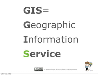 GIS=
              Geographic
              Information
              Service
                  by @mapconcierge, @Tom_G3X and OSM conctibutors
                                                                    163

12年12月3日月曜日
 