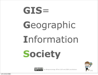 GIS=
              Geographic
              Information
              Society
                  by @mapconcierge, @Tom_G3X and OSM conctibutors
                                                                    164

12年12月3日月曜日
 