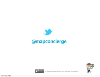 @mapconcierge




                  by @mapconcierge, @Tom_G3X and OSM conctibutors


12年12月3日月曜日
 