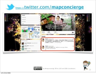 https://   twitter.com/mapconcierge




                                by @mapconcierge, @Tom_G3X and OSM conctibutors
                                                                                  22

12年12月3日月曜日
 