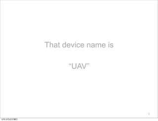 That device name is

                    “UAV”




                                    3

12年12月3日月曜日
 