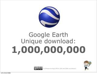Google Earth
               Unique download:
              1,000,000,000
                     by @mapconcierge, @Tom_G3X and OSM conctibutors


12年12月3日月曜日
 