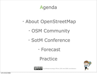 Agenda


              ・About OpenStreetMap

                ・OSM Community

                ・SotM Conference

                   ・Forecast

                    Practice
                      by @mapconcierge, @Tom_G3X and OSM conctibutors


12年12月3日月曜日
 