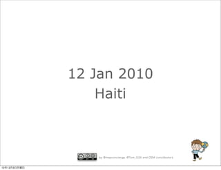 12 Jan 2010
                  Haiti



                  by @mapconcierge, @Tom_G3X and OSM conctibutors


12年12月3日月曜日
 