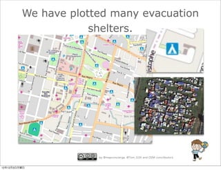 We have plotted many evacuation
                     shelters.




                      by @mapconcierge, @Tom_G3X and OSM conctibutors


12年12月3日月曜日
 
