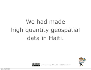 We had made
              high quantity geospatial
                   data in Haiti.



                        by @mapconcierge, @Tom_G3X and OSM conctibutors


12年12月3日月曜日
 