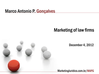 Marco Antonio P. Gonçalves


                         Marketing of law firms

                                 December 4, 2012
 