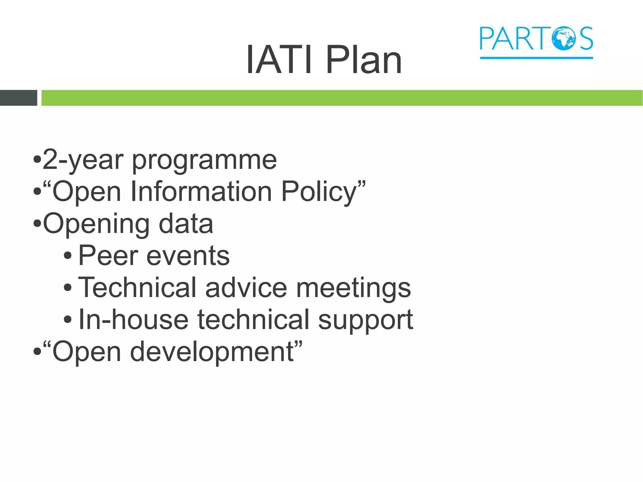 IATI Plan

●2-year programme
●“Open Information Policy”

●Opening data

  ● Peer events

  ● Technical advice meetings

  ● In-house technical support

●“Open development”
 