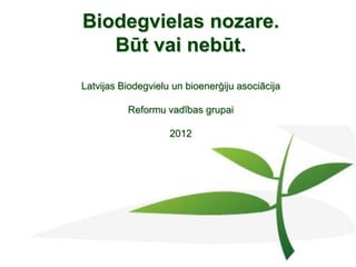 Biodegvielas nozare.
   Būt vai nebūt.
Latvijas Biodegvielu un bioenerģiju asociācija

          Reformu vadības grupai

                    2012
 