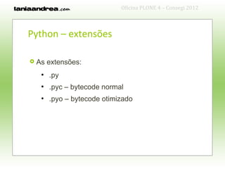 Oficina PLONE 4 – Consegi 2012



Python – extensões

   As extensões:
     ●
         .py
     ●
         .pyc – bytecode normal
     ●
         .pyo – bytecode otimizado
 