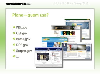 Oficina PLONE 4 – Consegi 2012



Plone – quem usa?

   FBI.gov
   CIA.gov
   Brasil.gov
   DPF.gov
   Serpro.gov
   ...
 