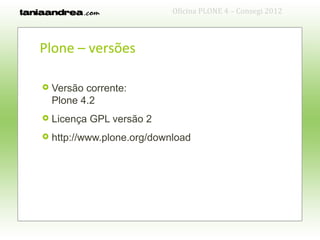 Oficina PLONE 4 – Consegi 2012



Plone – versões

   Versão corrente:
    Plone 4.2
   Licença GPL versão 2
   http://www.plone.org/download
 