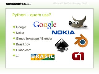 Oficina PLONE 4 – Consegi 2012



Python – quem usa?

   Google
   Nokia
   Gimp / Inkscape / Blender
   Brasil.gov
   Globo.com
   ...
 