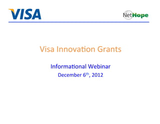 Visa	
  Innova*on	
  Grants	
  
    Informa*onal	
  Webinar	
  
       December	
  6th,	
  2012	
  
 