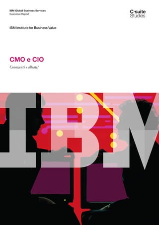 IBM Global Business Services
Executive Report




IBM Institute for Business Value




CMO e CIO
Conoscenti o alleati?
 