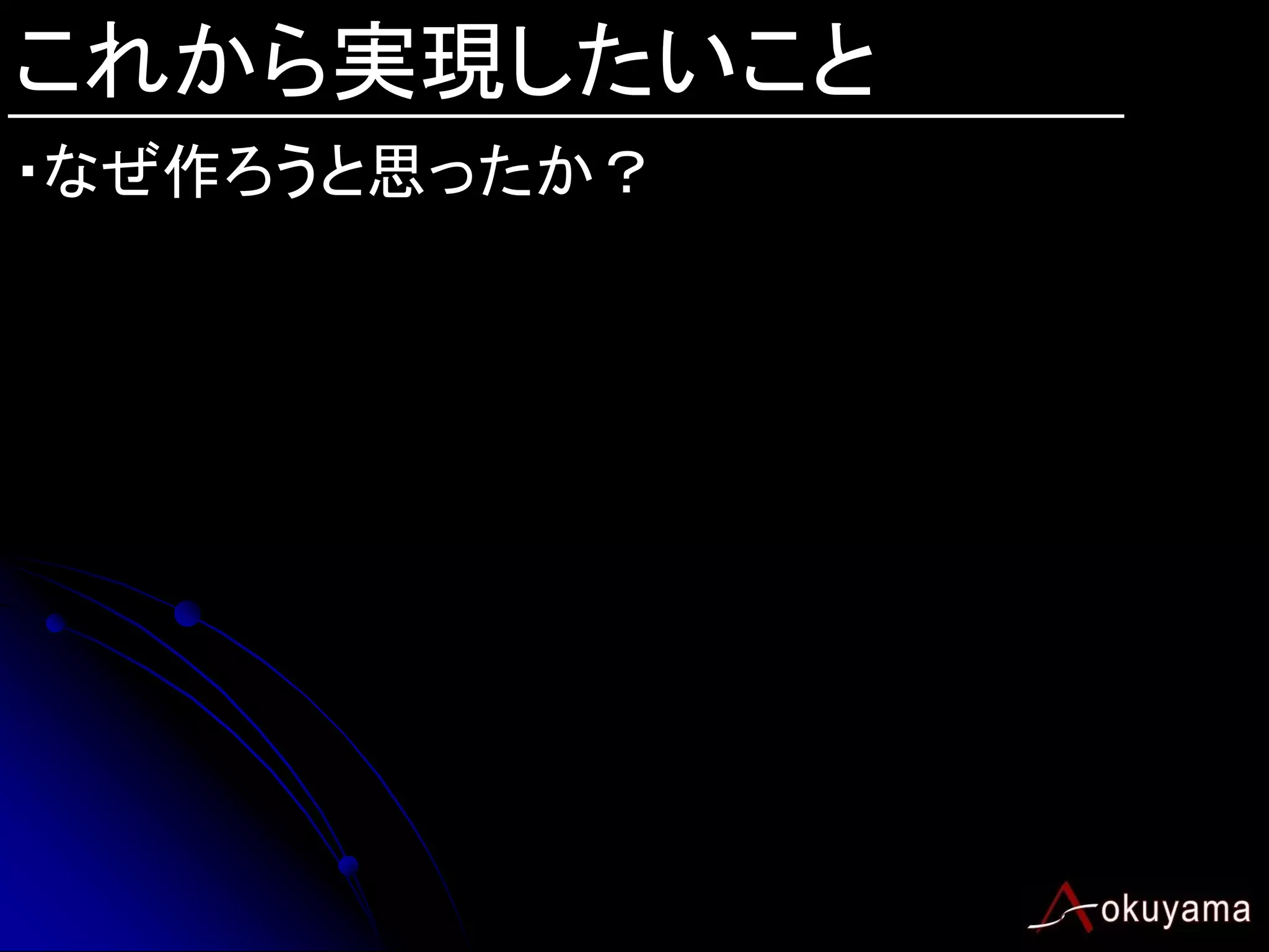 これから実現したいこと
・なぜ作ろうと思ったか？
 