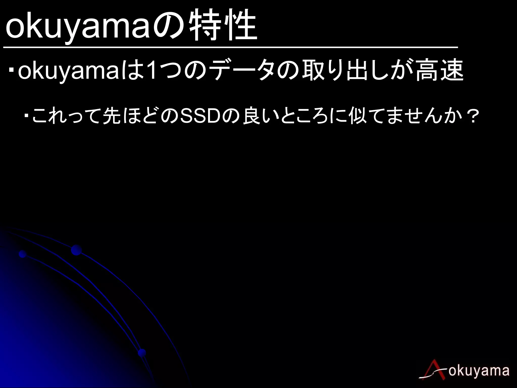 okuyamaの特性
・okuyamaは1つのデータの取り出しが高速
・これって先ほどのSSDの良いところに似てませんか？
 