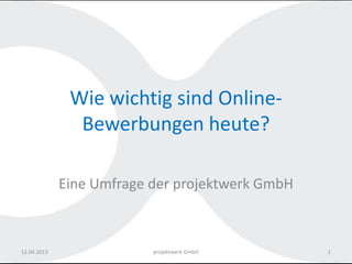 Wie wichtig sind Online-
               Bewerbungen heute?

             Eine Umfrage der projektwerk GmbH



12.04.2013                projektwerk GmbH       1
 