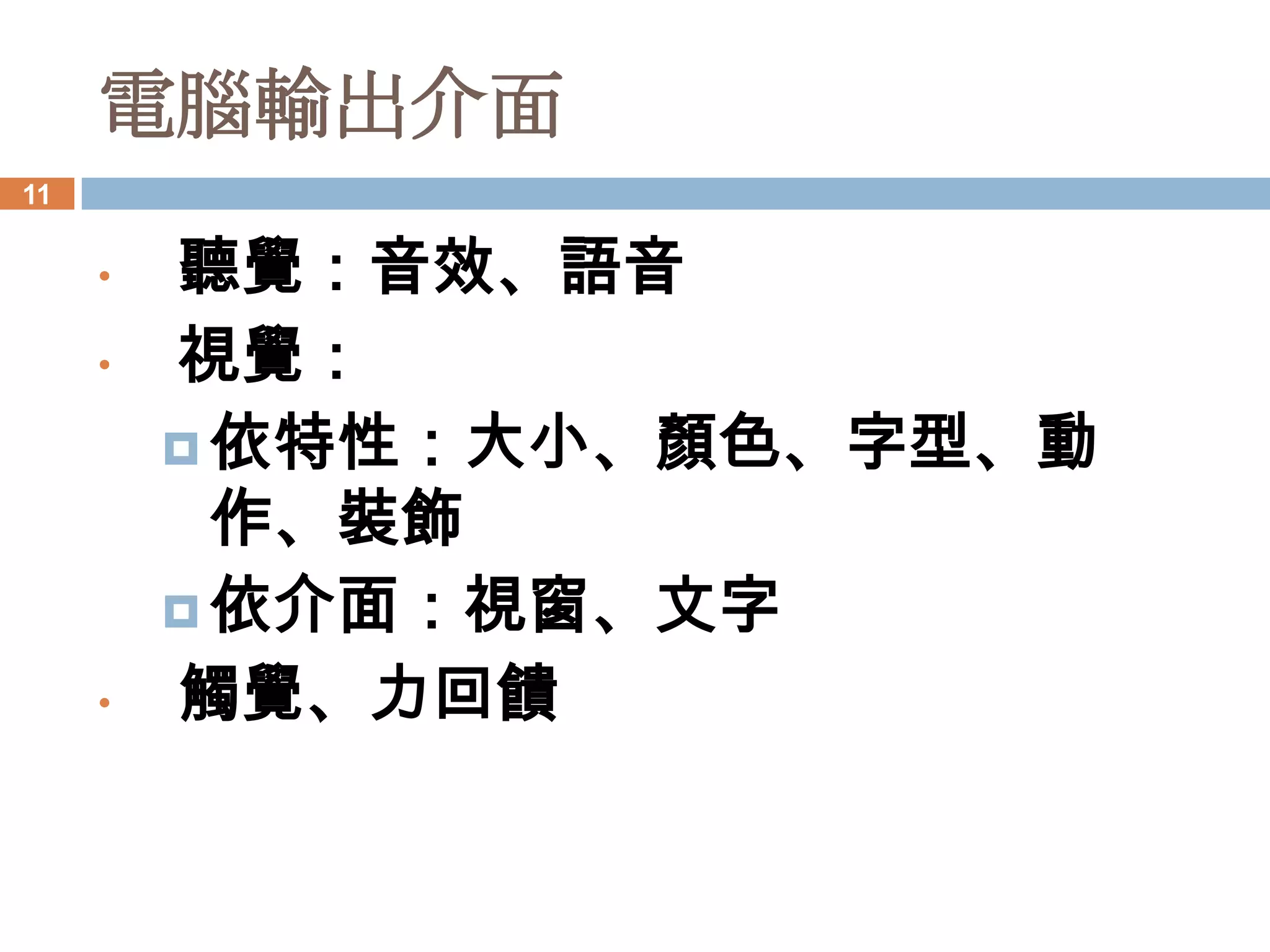 電腦輸出介面
11


     •   聽覺：音效、語音
     •   視覺：
          依特性：大小、顏色、字型、動作、
           裝飾
          依介面：視窗、文字
     •   觸覺、力回饋
 