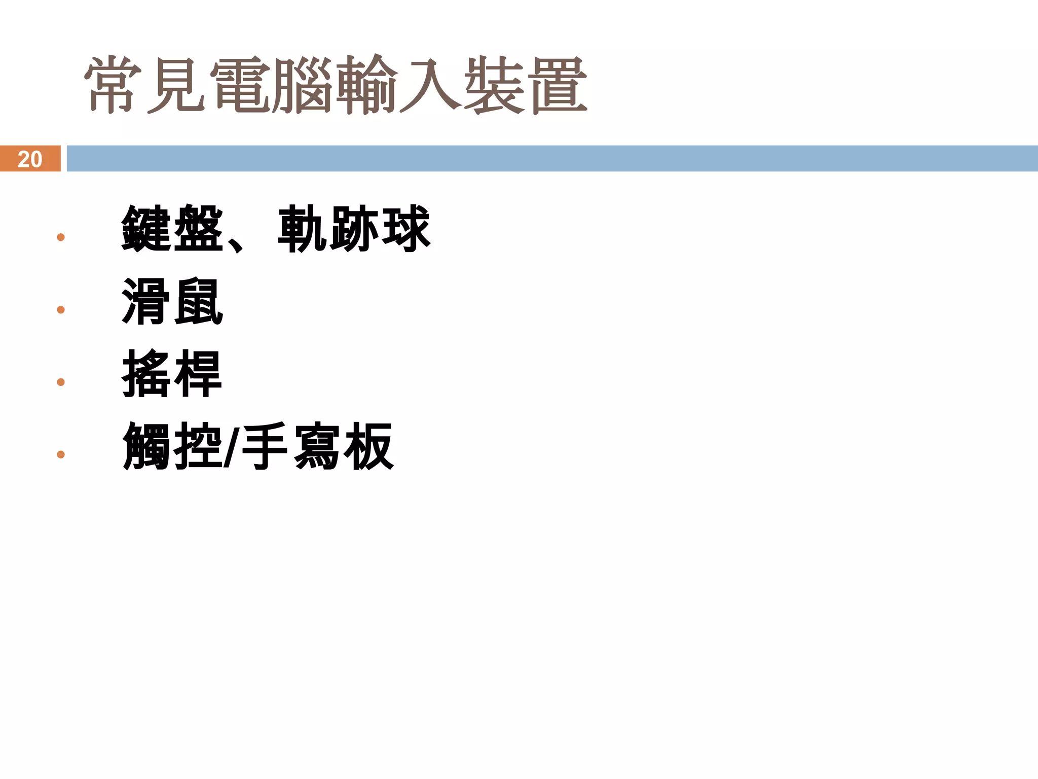 常見電腦輸入裝置
20


     •   鍵盤、軌跡球
     •   滑鼠
     •   搖桿
     •   觸控/手寫板
 