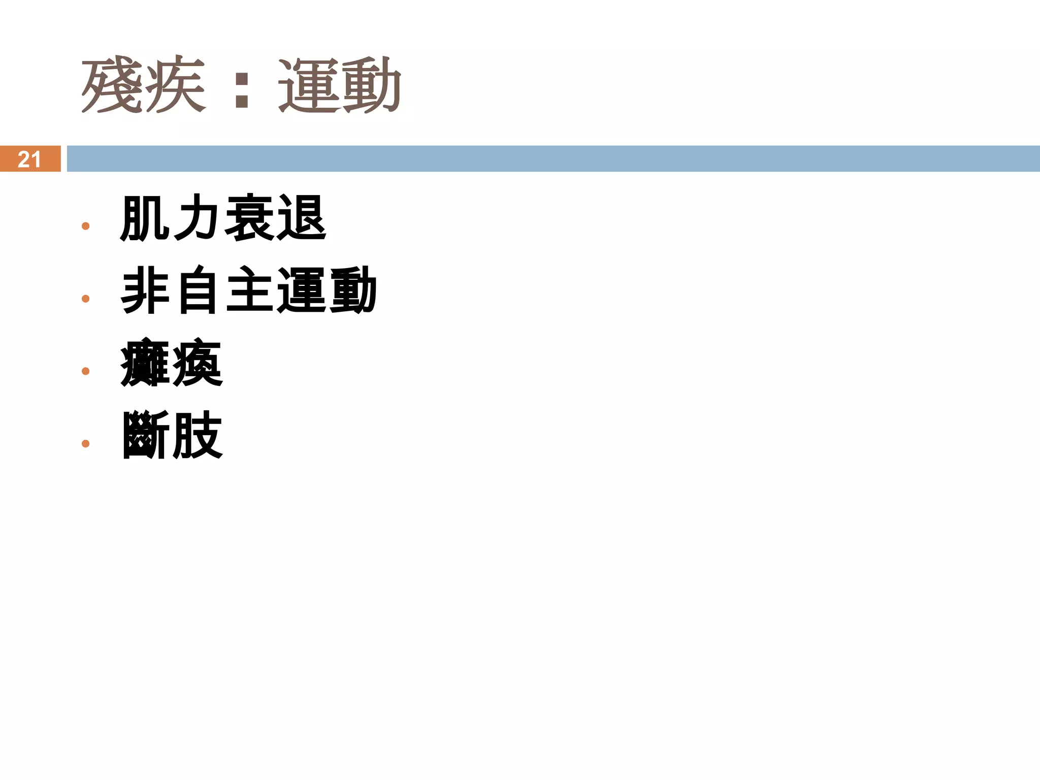 殘疾 : 運動
21


     •   肌力衰退
     •   非自主運動
     •   癱瘓
     •   斷肢
 