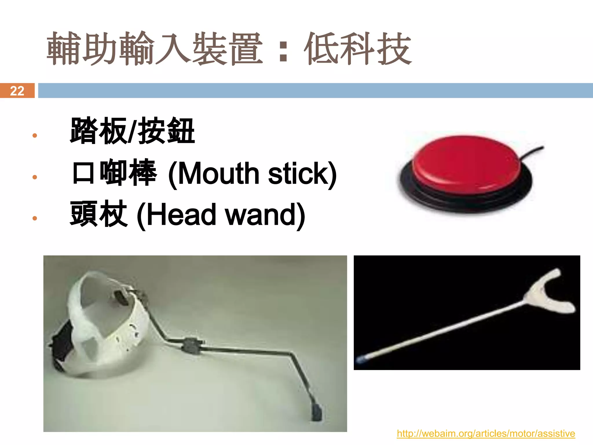 輔助輸入裝置 : 低科技
22


     •   踏板/按鈕
     •   口啣棒 (Mouth stick)
     •   頭杖 (Head wand)




                             http://webaim.org/articles/motor/assistive
 