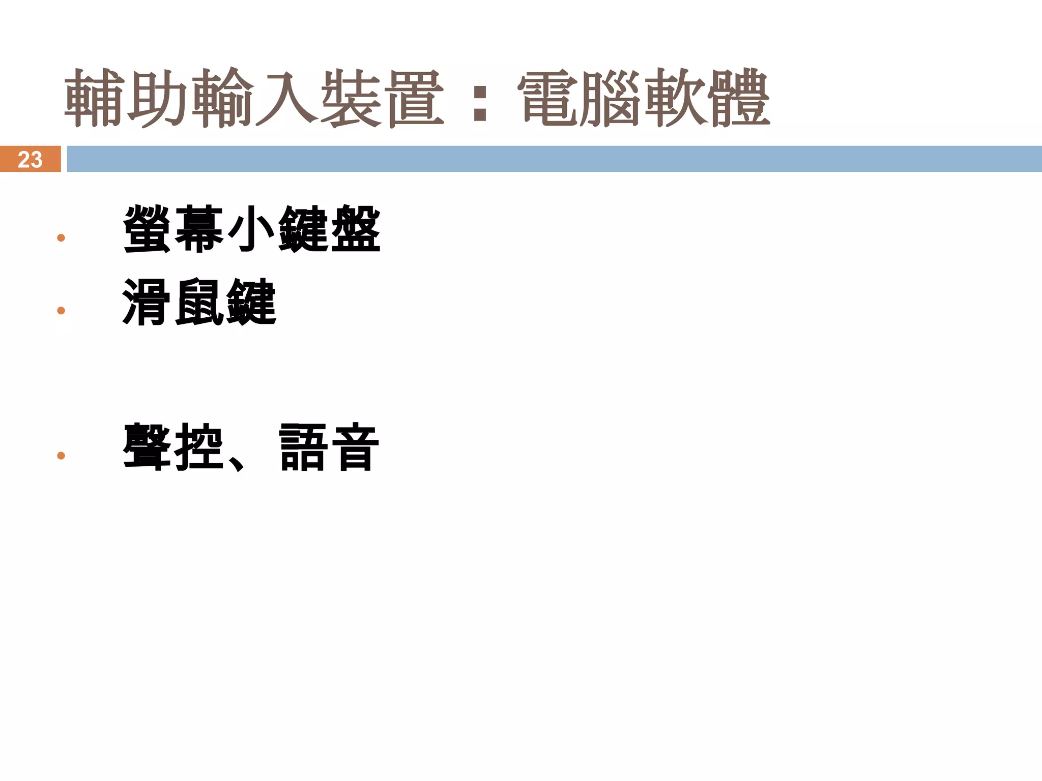輔助輸入裝置 : 電腦軟體
23


     •   螢幕小鍵盤
     •   滑鼠鍵

     •   聲控、語音
 